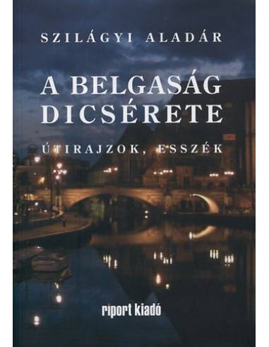 Szilágyi Aladár: A belgaság dicsérete - útirajzok, esszék